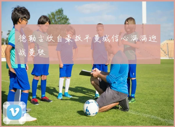 德勒古欣自豪扳平曼城信心满满迎战曼联