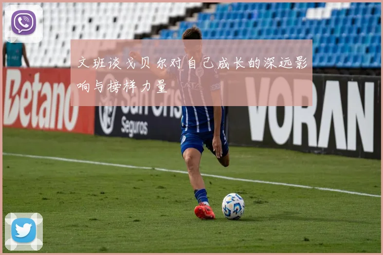 文班谈戈贝尔对自己成长的深远影响与榜样力量