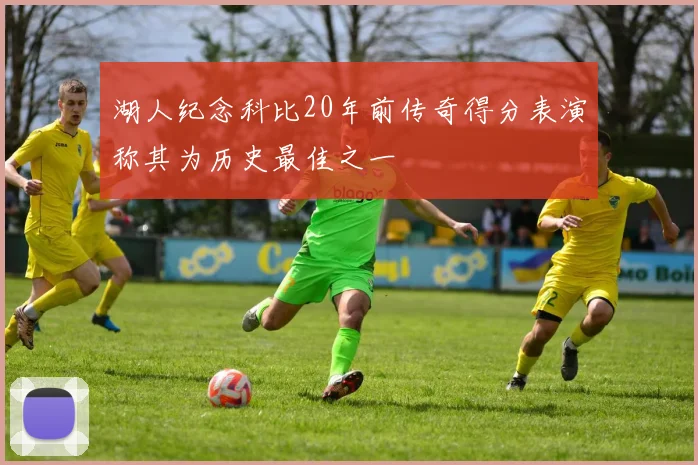 湖人纪念科比20年前传奇得分表演称其为历史最佳之一
